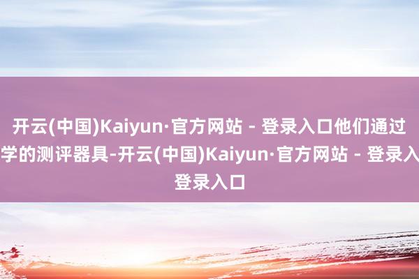 开云(中国)Kaiyun·官方网站 - 登录入口他们通过科学的测评器具-开云(中国)Kaiyun·官方网站 - 登录入口