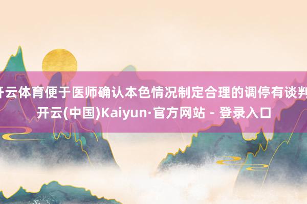 开云体育便于医师确认本色情况制定合理的调停有谈判-开云(中国)Kaiyun·官方网站 - 登录入口