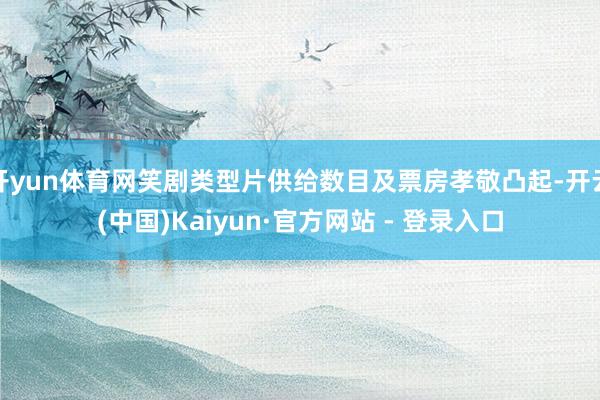开yun体育网笑剧类型片供给数目及票房孝敬凸起-开云(中国)Kaiyun·官方网站 - 登录入口
