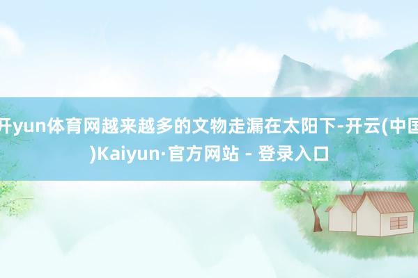 开yun体育网越来越多的文物走漏在太阳下-开云(中国)Kaiyun·官方网站 - 登录入口