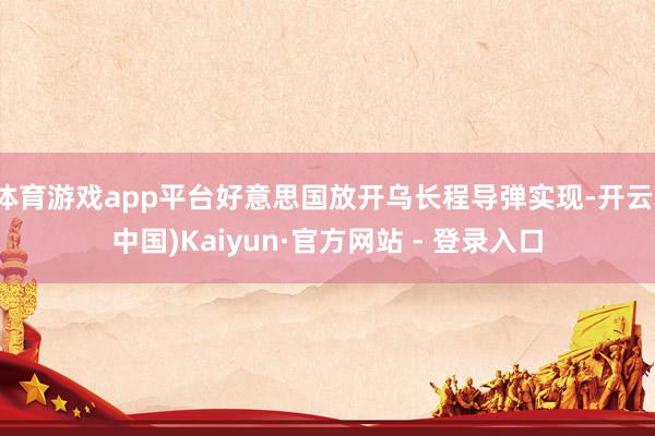 体育游戏app平台好意思国放开乌长程导弹实现-开云(中国)Kaiyun·官方网站 - 登录入口