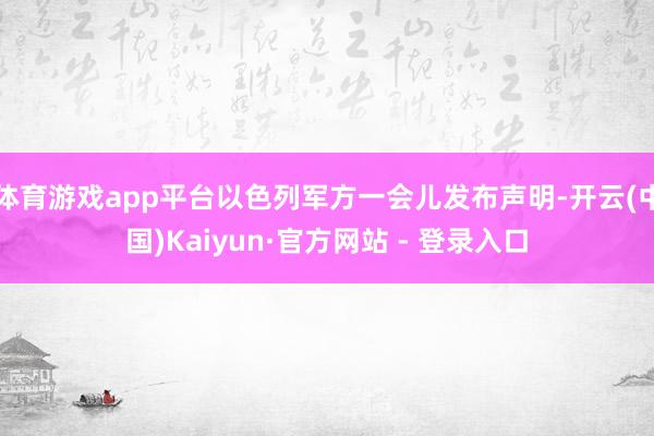 体育游戏app平台以色列军方一会儿发布声明-开云(中国)Kaiyun·官方网站 - 登录入口