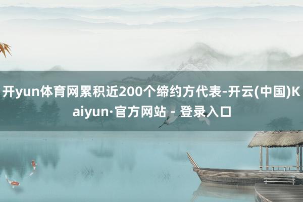 开yun体育网累积近200个缔约方代表-开云(中国)Kaiyun·官方网站 - 登录入口
