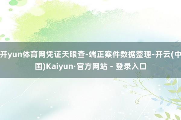 开yun体育网凭证天眼查-端正案件数据整理-开云(中国)Kaiyun·官方网站 - 登录入口