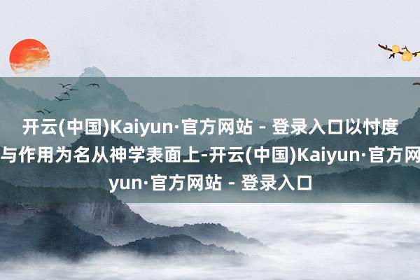 开云(中国)Kaiyun·官方网站 - 登录入口以忖度赎罪券的功能与作用为名从神学表面上-开云(中国)Kaiyun·官方网站 - 登录入口