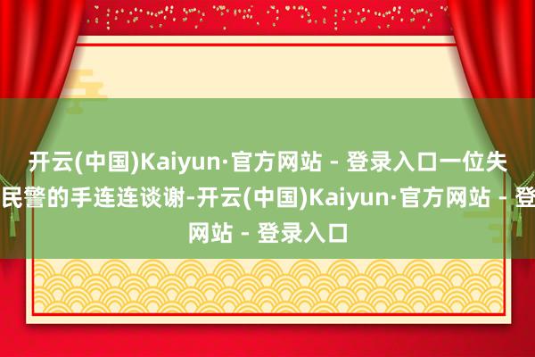 开云(中国)Kaiyun·官方网站 - 登录入口一位失主捏着民警的手连连谈谢-开云(中国)Kaiyun·官方网站 - 登录入口