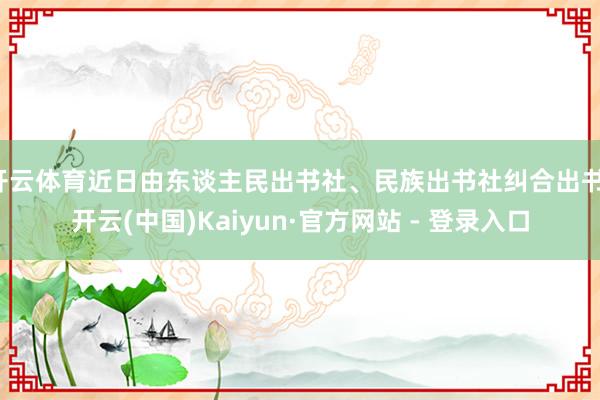 开云体育近日由东谈主民出书社、民族出书社纠合出书-开云(中国)Kaiyun·官方网站 - 登录入口