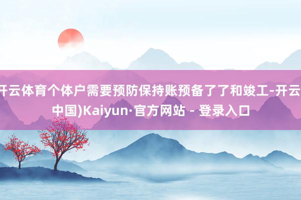 开云体育个体户需要预防保持账预备了了和竣工-开云(中国)Kaiyun·官方网站 - 登录入口