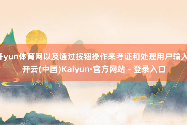 开yun体育网以及通过按钮操作来考证和处理用户输入-开云(中国)Kaiyun·官方网站 - 登录入口