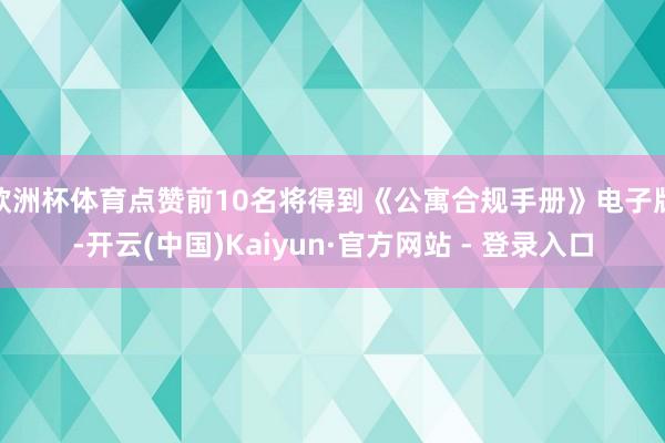 欧洲杯体育点赞前10名将得到《公寓合规手册》电子版-开云(中国)Kaiyun·官方网站 - 登录入口