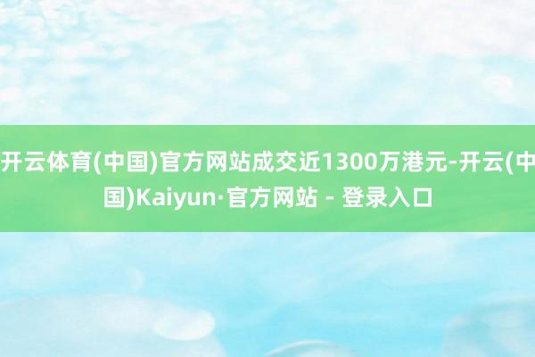 开云体育(中国)官方网站成交近1300万港元-开云(中国)Kaiyun·官方网站 - 登录入口
