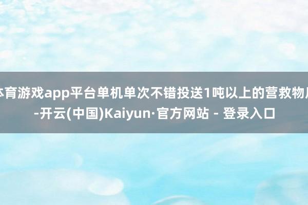 体育游戏app平台单机单次不错投送1吨以上的营救物质-开云(中国)Kaiyun·官方网站 - 登录入口
