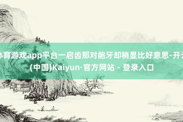 体育游戏app平台一启齿那对龅牙却稍显比好意思-开云(中国)Kaiyun·官方网站 - 登录入口