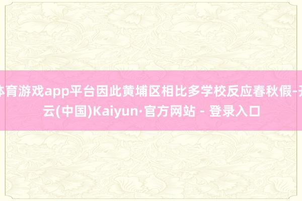 体育游戏app平台因此黄埔区相比多学校反应春秋假-开云(中国)Kaiyun·官方网站 - 登录入口