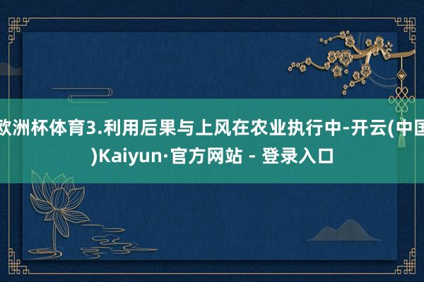 欧洲杯体育3.利用后果与上风在农业执行中-开云(中国)Kaiyun·官方网站 - 登录入口