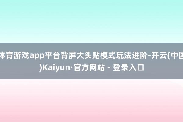 体育游戏app平台背屏大头贴模式玩法进阶-开云(中国)Kaiyun·官方网站 - 登录入口