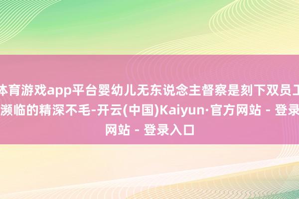 体育游戏app平台婴幼儿无东说念主督察是刻下双员工家庭濒临的精深不毛-开云(中国)Kaiyun·官方网站 - 登录入口