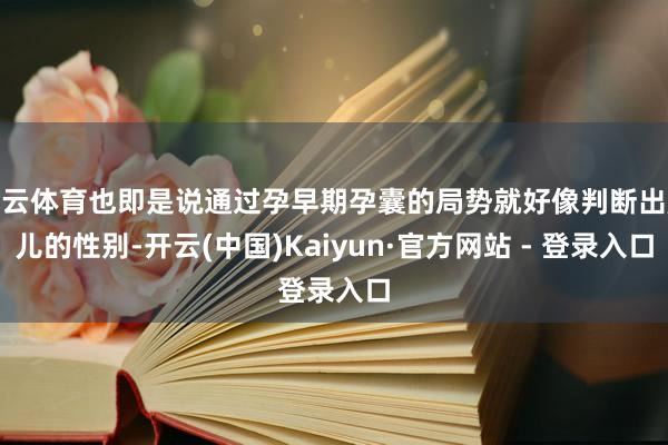 开云体育也即是说通过孕早期孕囊的局势就好像判断出胎儿的性别-开云(中国)Kaiyun·官方网站 - 登录入口