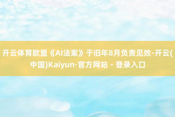 开云体育　　欧盟《AI法案》于旧年8月负责见效-开云(中国)Kaiyun·官方网站 - 登录入口