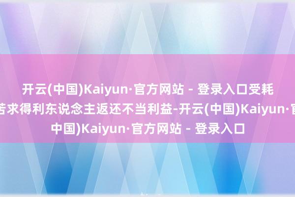 开云(中国)Kaiyun·官方网站 - 登录入口受耗费的东说念主有权苦求得利东说念主返还不当利益-开云(中国)Kaiyun·官方网站 - 登录入口