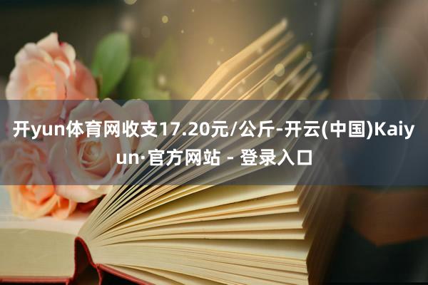 开yun体育网收支17.20元/公斤-开云(中国)Kaiyun·官方网站 - 登录入口