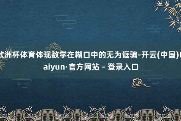 欧洲杯体育体现数学在糊口中的无为诓骗-开云(中国)Kaiyun·官方网站 - 登录入口