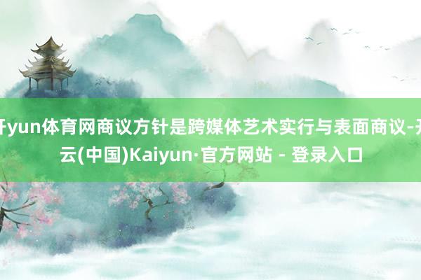 开yun体育网商议方针是跨媒体艺术实行与表面商议-开云(中国)Kaiyun·官方网站 - 登录入口