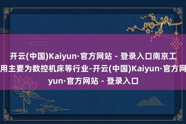 开云(中国)Kaiyun·官方网站 - 登录入口南京工艺家具下流运用主要为数控机床等行业-开云(中国)Kaiyun·官方网站 - 登录入口