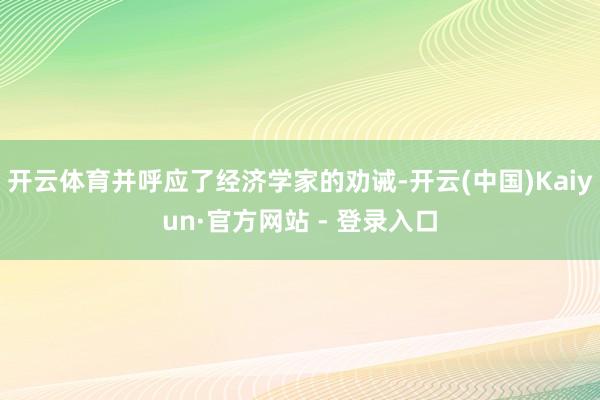 开云体育并呼应了经济学家的劝诫-开云(中国)Kaiyun·官方网站 - 登录入口