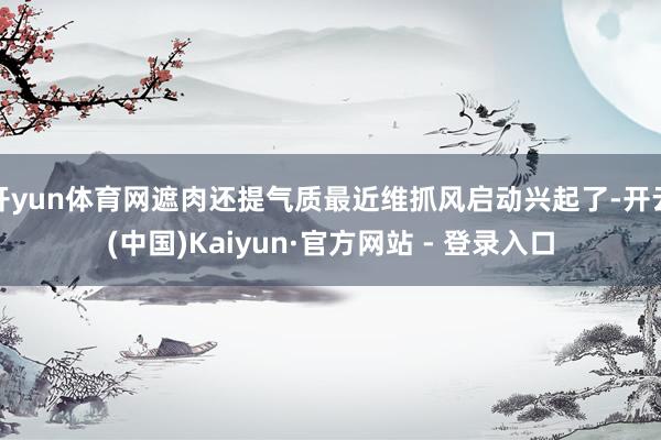 开yun体育网遮肉还提气质最近维抓风启动兴起了-开云(中国)Kaiyun·官方网站 - 登录入口