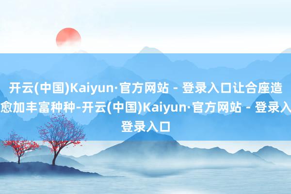 开云(中国)Kaiyun·官方网站 - 登录入口让合座造型愈加丰富种种-开云(中国)Kaiyun·官方网站 - 登录入口