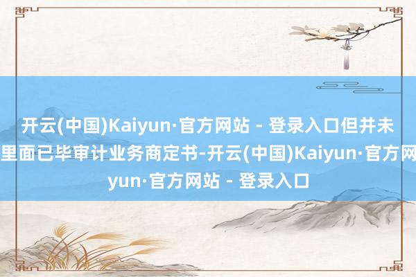 开云(中国)Kaiyun·官方网站 - 登录入口但并未与想科瑞刚毅里面已毕审计业务商定书-开云(中国)Kaiyun·官方网站 - 登录入口
