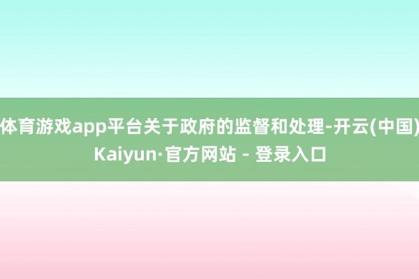 体育游戏app平台关于政府的监督和处理-开云(中国)Kaiyun·官方网站 - 登录入口