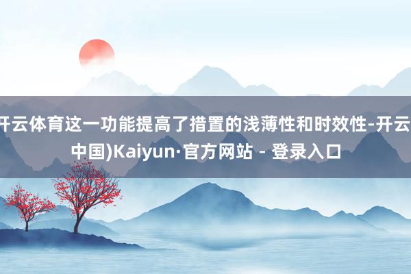 开云体育这一功能提高了措置的浅薄性和时效性-开云(中国)Kaiyun·官方网站 - 登录入口