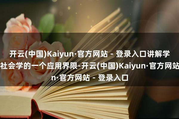 开云(中国)Kaiyun·官方网站 - 登录入口讲解学不错被视为社会学的一个应用界限-开云(中国)Kaiyun·官方网站 - 登录入口