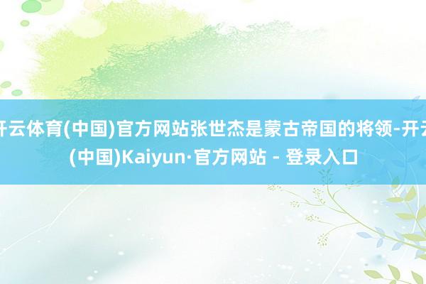 开云体育(中国)官方网站张世杰是蒙古帝国的将领-开云(中国)Kaiyun·官方网站 - 登录入口