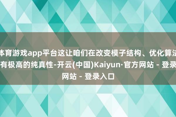 体育游戏app平台这让咱们在改变模子结构、优化算法时领有极高的纯真性-开云(中国)Kaiyun·官方网站 - 登录入口