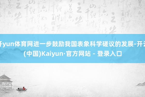 开yun体育网进一步鼓励我国表象科学磋议的发展-开云(中国)Kaiyun·官方网站 - 登录入口