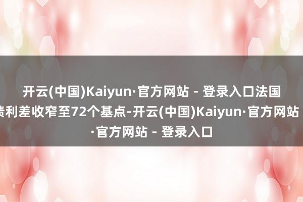 开云(中国)Kaiyun·官方网站 - 登录入口 法国与德国国债利差收窄至72个基点-开云(中国)Kaiyun·官方网站 - 登录入口
