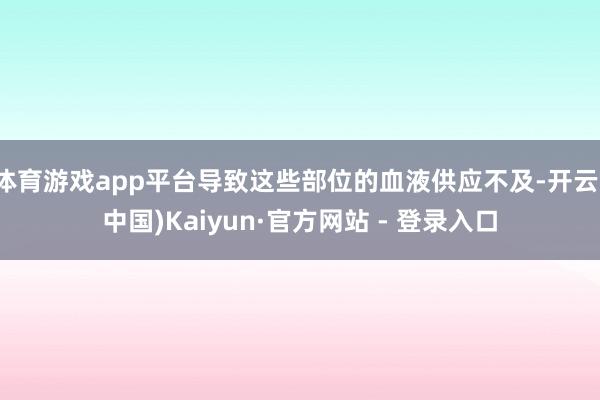体育游戏app平台导致这些部位的血液供应不及-开云(中国)Kaiyun·官方网站 - 登录入口