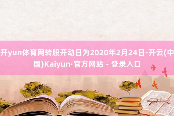 开yun体育网转股开动日为2020年2月24日-开云(中国)Kaiyun·官方网站 - 登录入口